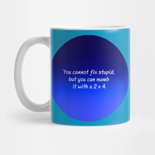 You cannot fix stupid but you can numb it with a 2x4 Mug